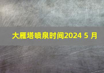 大雁塔喷泉时间2024 5 月